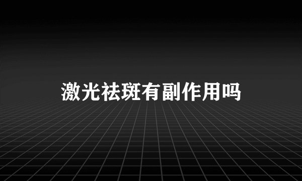 激光祛斑有副作用吗