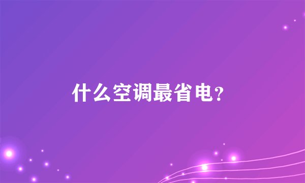 什么空调最省电？