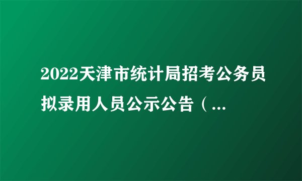 2022天津市统计局招考公务员拟录用人员公示公告（第一批）
