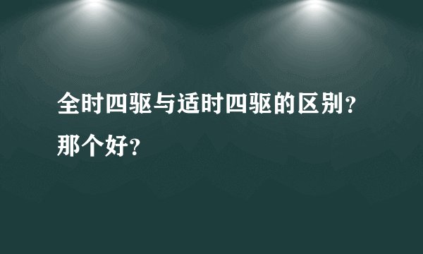 全时四驱与适时四驱的区别？那个好？