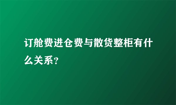 订舱费进仓费与散货整柜有什么关系？