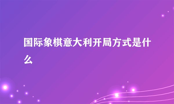 国际象棋意大利开局方式是什么