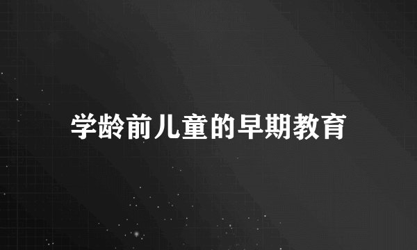 学龄前儿童的早期教育