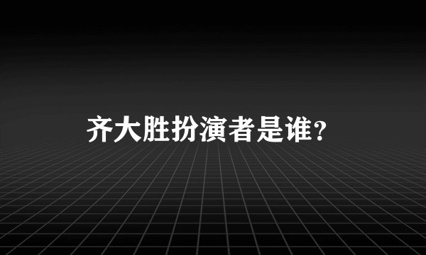 齐大胜扮演者是谁？