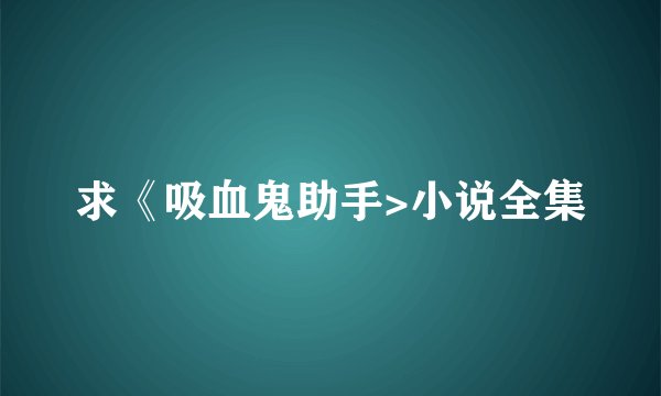 求《吸血鬼助手>小说全集
