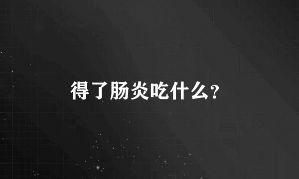 得了肠炎吃什么？