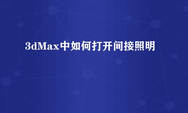 3dMax中如何打开间接照明