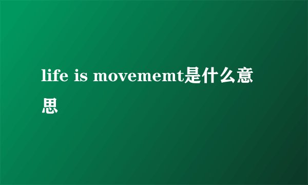 life is movememt是什么意思
