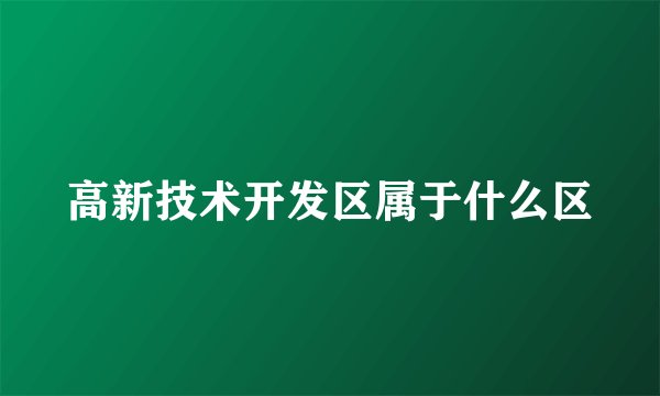 高新技术开发区属于什么区