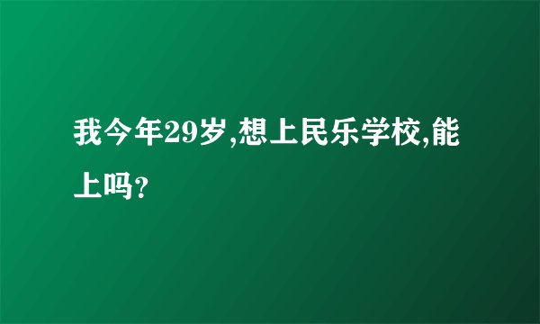 我今年29岁,想上民乐学校,能上吗？