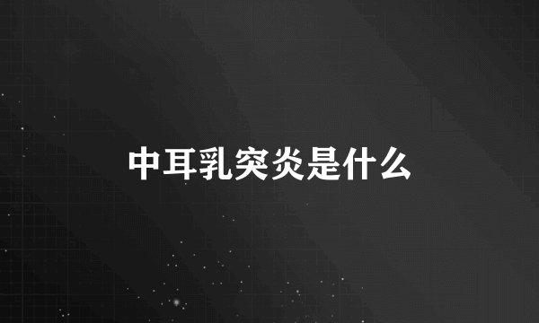 中耳乳突炎是什么