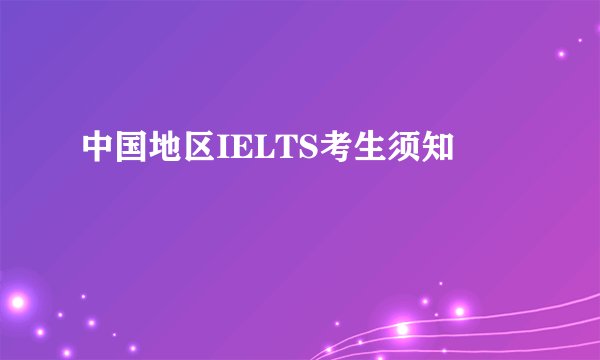 中国地区IELTS考生须知