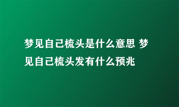 梦见自己梳头是什么意思 梦见自己梳头发有什么预兆
