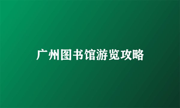 广州图书馆游览攻略