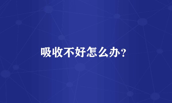 吸收不好怎么办？