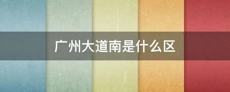 广州大道南是什么区