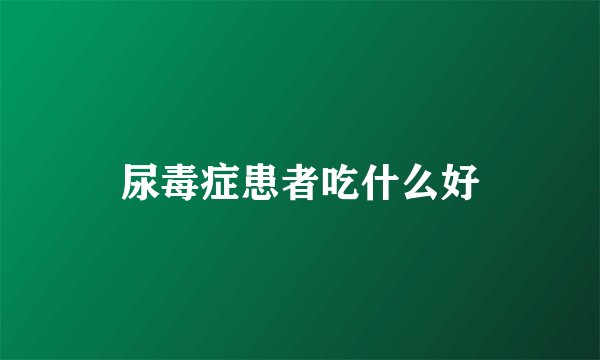 尿毒症患者吃什么好