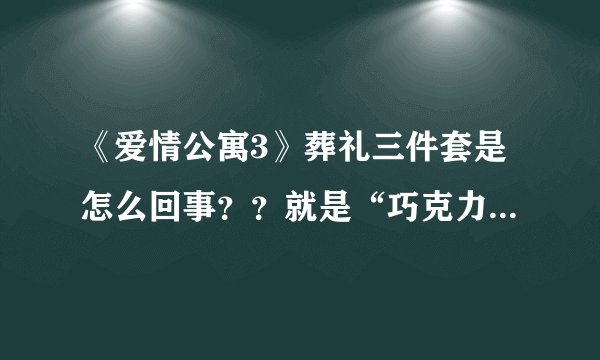 《爱情公寓3》葬礼三件套是怎么回事？？就是“巧克力，毛巾，碗