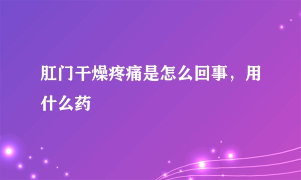 肛门干燥疼痛是怎么回事，用什么药
