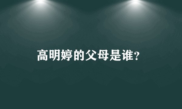 高明婷的父母是谁？