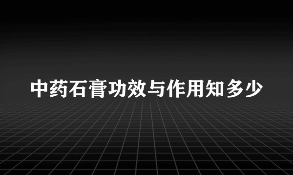 中药石膏功效与作用知多少