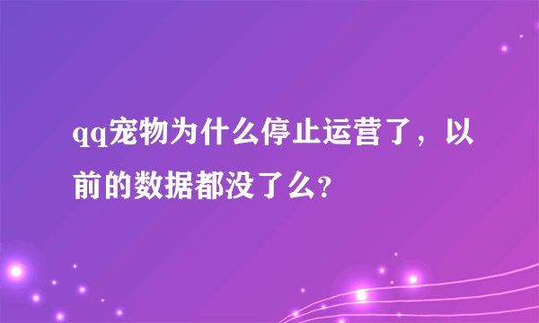 qq宠物为什么停止运营了，以前的数据都没了么？
