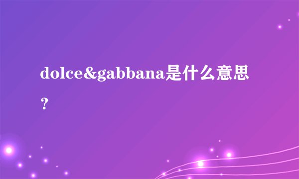 dolce&gabbana是什么意思？