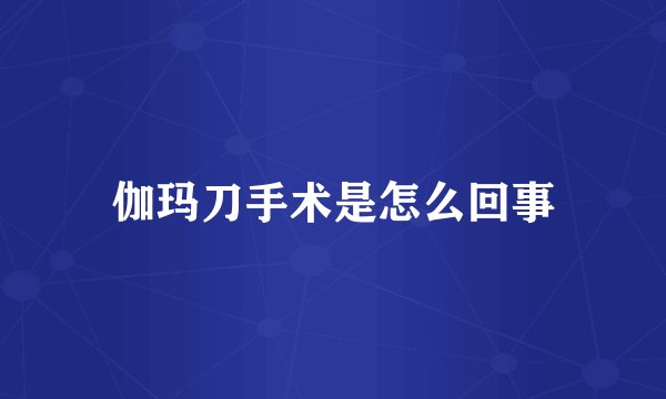 伽玛刀手术是怎么回事