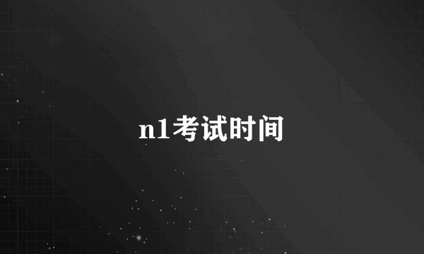 n1考试时间