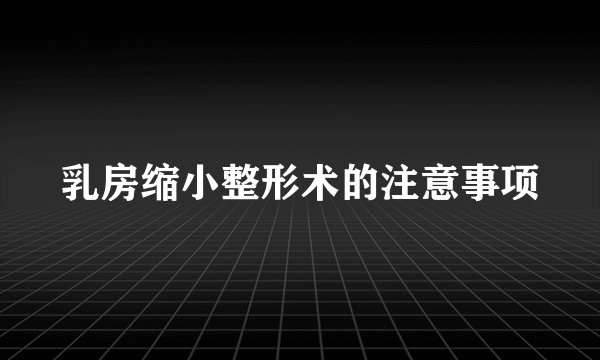 乳房缩小整形术的注意事项