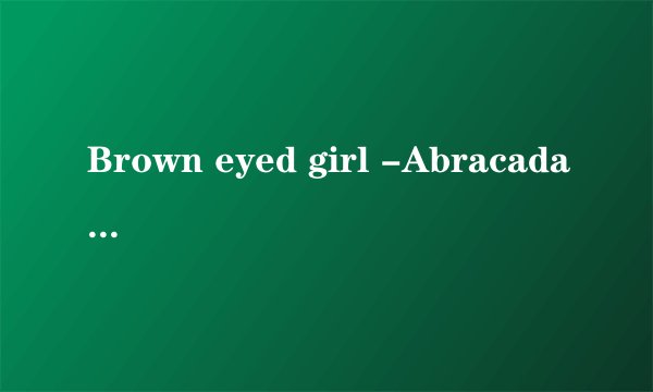 Brown eyed girl -Abracadabra 中文歌词