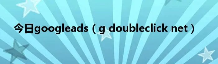 今日googleads（g doubleclick net）