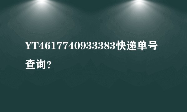 YT4617740933383快递单号查询？