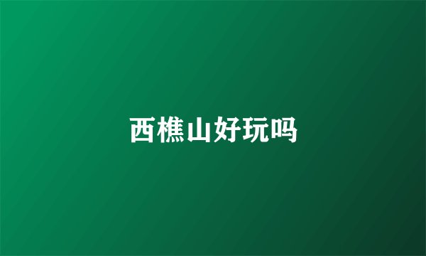 西樵山好玩吗