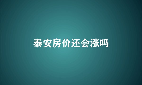 泰安房价还会涨吗