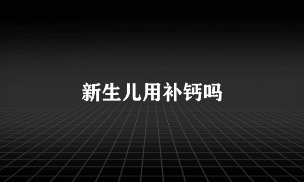 新生儿用补钙吗