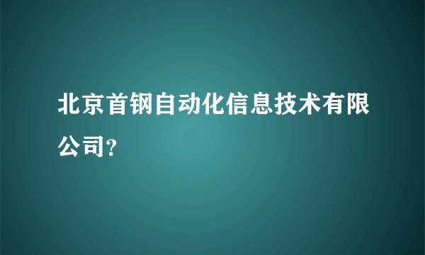 北京首钢自动化信息技术有限公司？