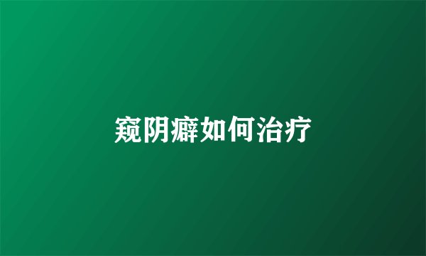 窥阴癖如何治疗