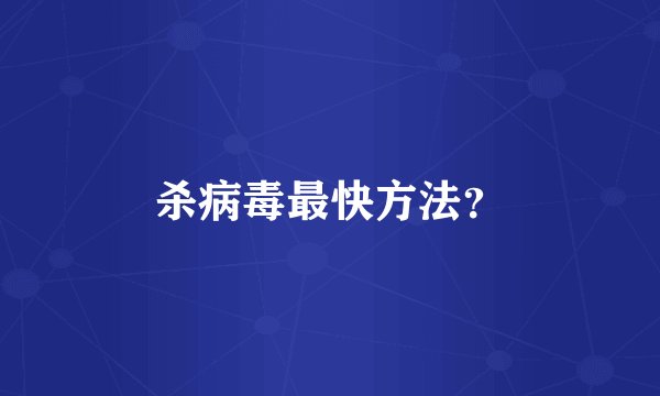 杀病毒最快方法？