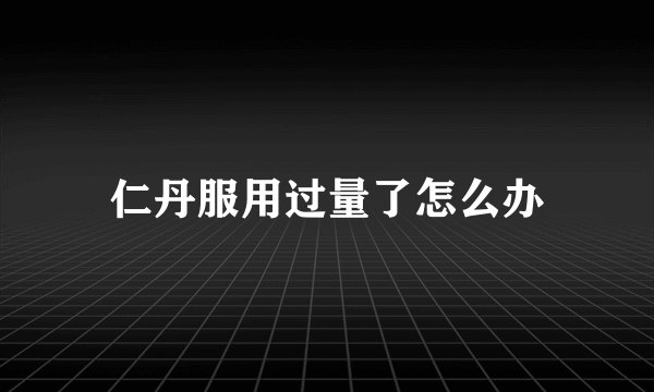 仁丹服用过量了怎么办