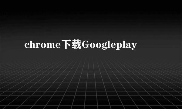 chrome下载Googleplay