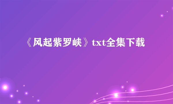 《风起紫罗峡》txt全集下载