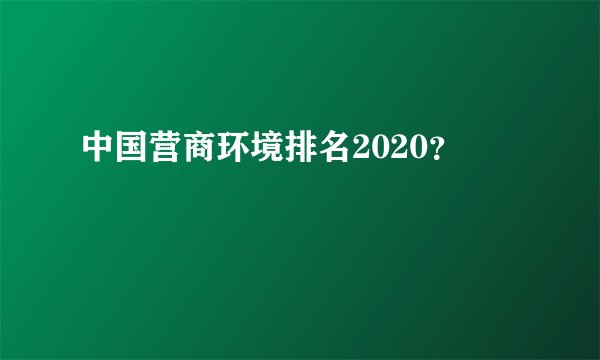 中国营商环境排名2020？