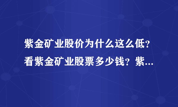 紫金矿业股价为什么这么低？看紫金矿业股票多少钱？紫金矿业股票原始股价？