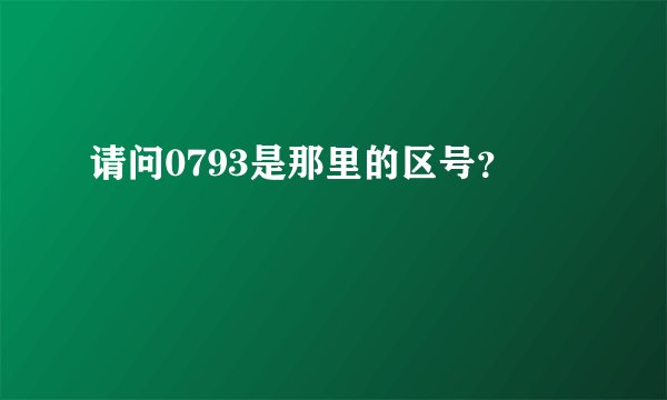 请问0793是那里的区号？