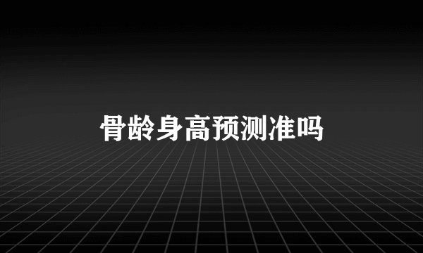 骨龄身高预测准吗