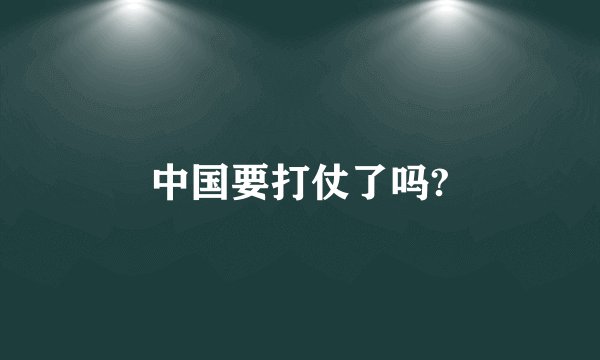 中国要打仗了吗?