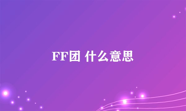 FF团 什么意思