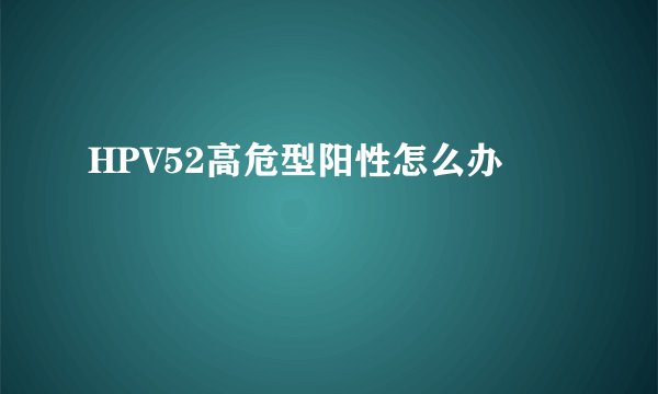 HPV52高危型阳性怎么办