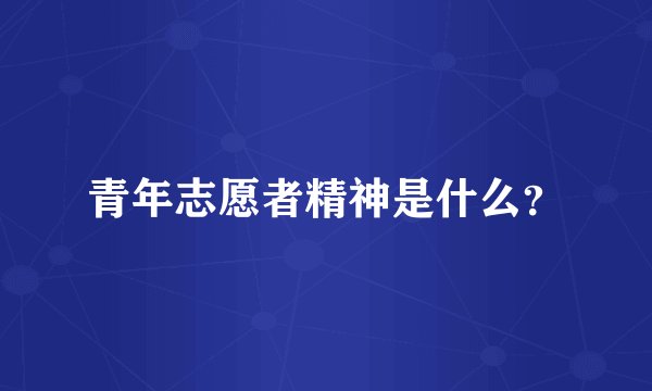 青年志愿者精神是什么？